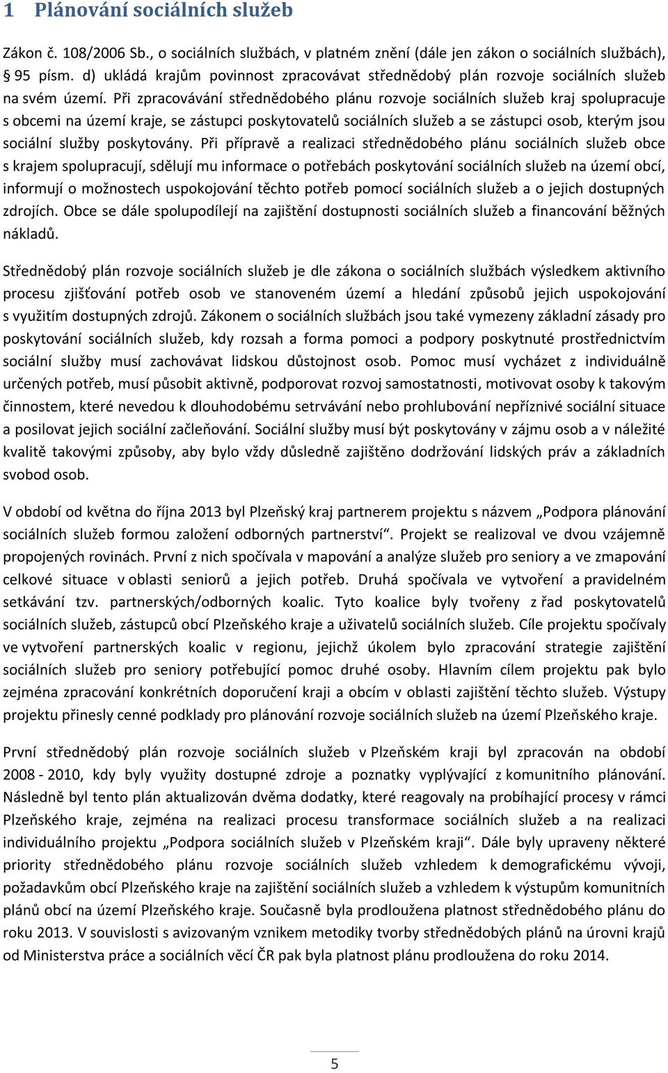 Při zpracovávání střednědobého plánu rozvoje ch služeb kraj spolupracuje s obcemi na území kraje, se zástupci poskytovatelů ch služeb a se zástupci osob, kterým jsou poskytovány.