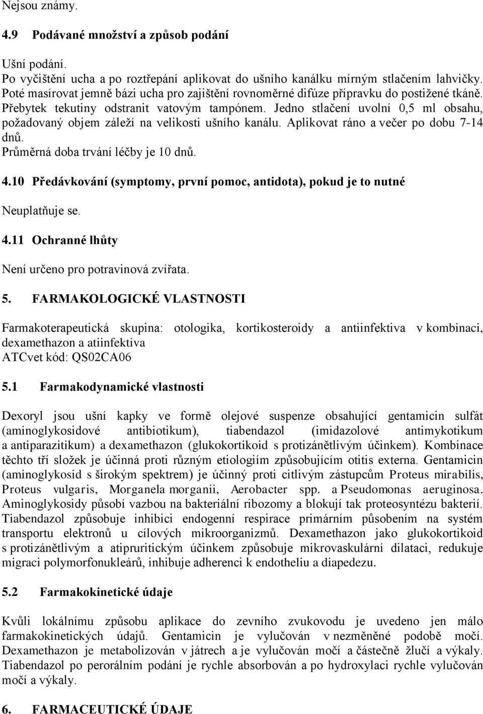 Jedno stlačení uvolní 0,5 ml obsahu, požadovaný objem záleží na velikosti ušního kanálu. Aplikovat ráno a večer po dobu 7-14 dnů. Průměrná doba trvání léčby je 10 dnů. 4.