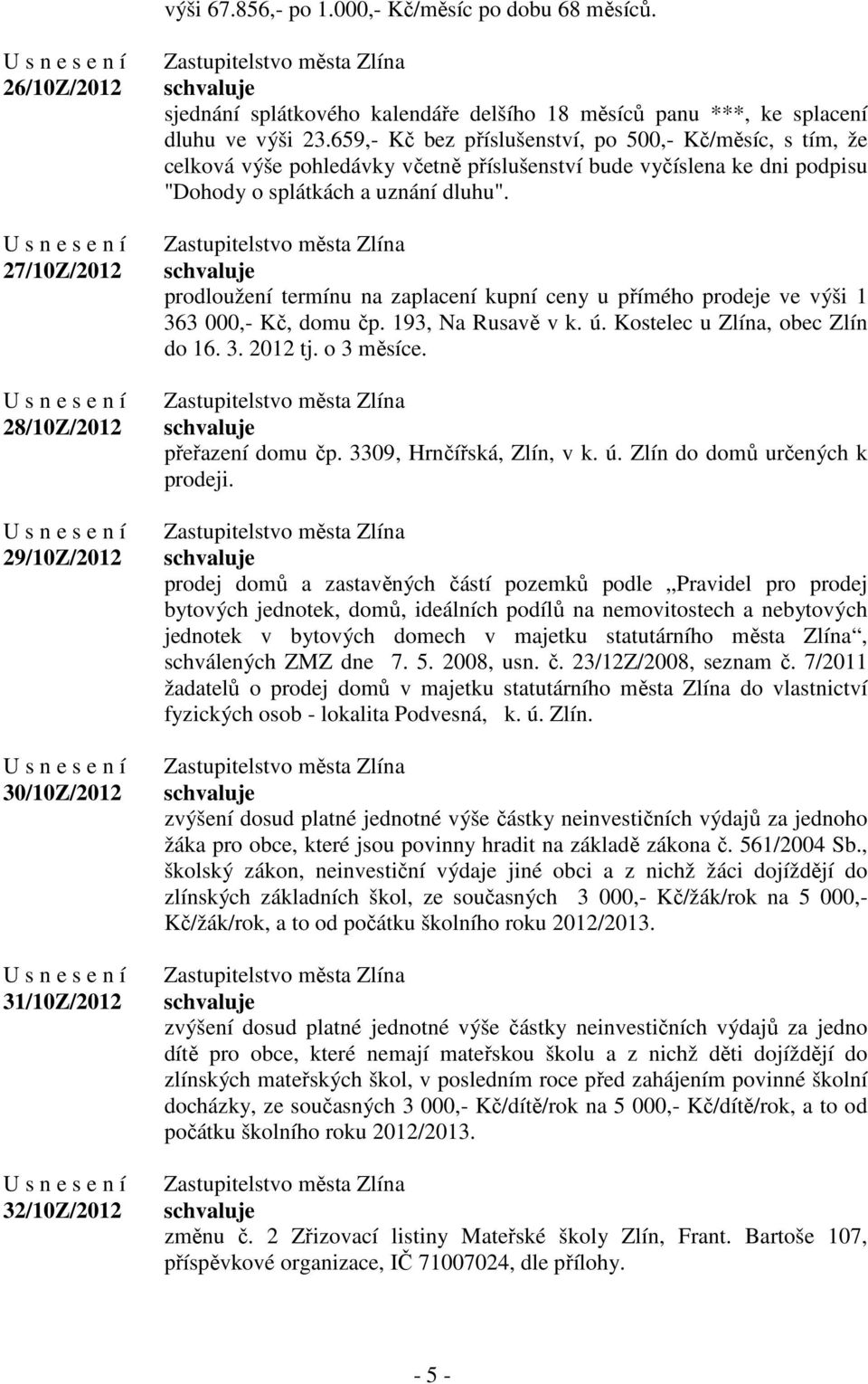 659,- Kč bez příslušenství, po 500,- Kč/měsíc, s tím, že celková výše pohledávky včetně příslušenství bude vyčíslena ke dni podpisu "Dohody o splátkách a uznání dluhu".