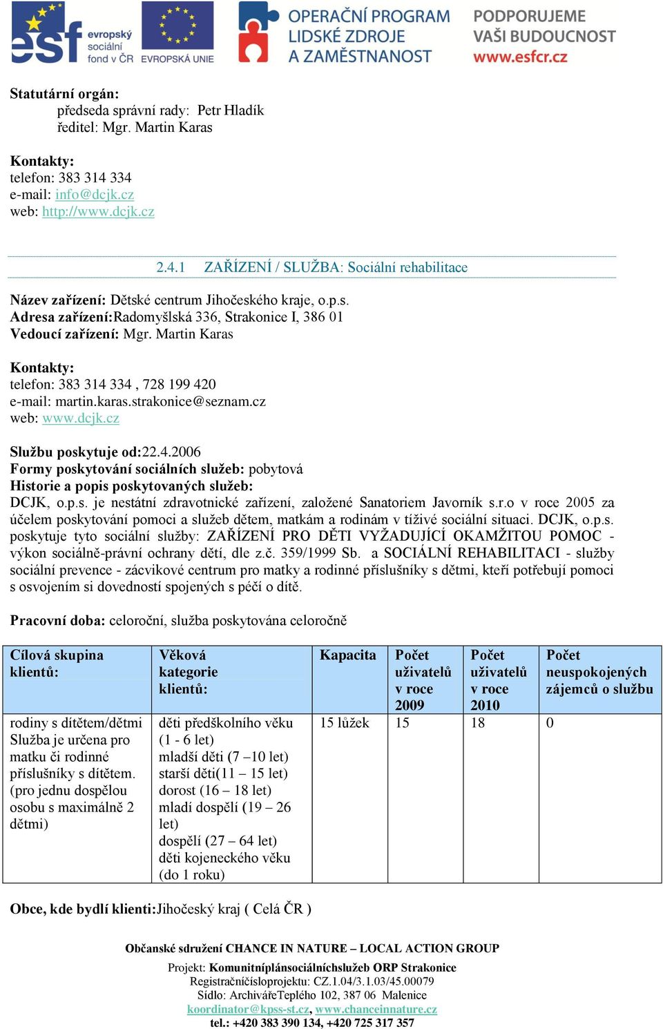 cz Službu poskytuje od:22.4.2006 Formy poskytování sociálních služeb: pobytová DCJK, o.p.s. je nestátní zdravotnické zařízení, zaloţené Sanatoriem Javorník s.r.o 2005 za účelem poskytování pomoci a sluţeb dětem, matkám a rodinám v tíţivé sociální situaci.