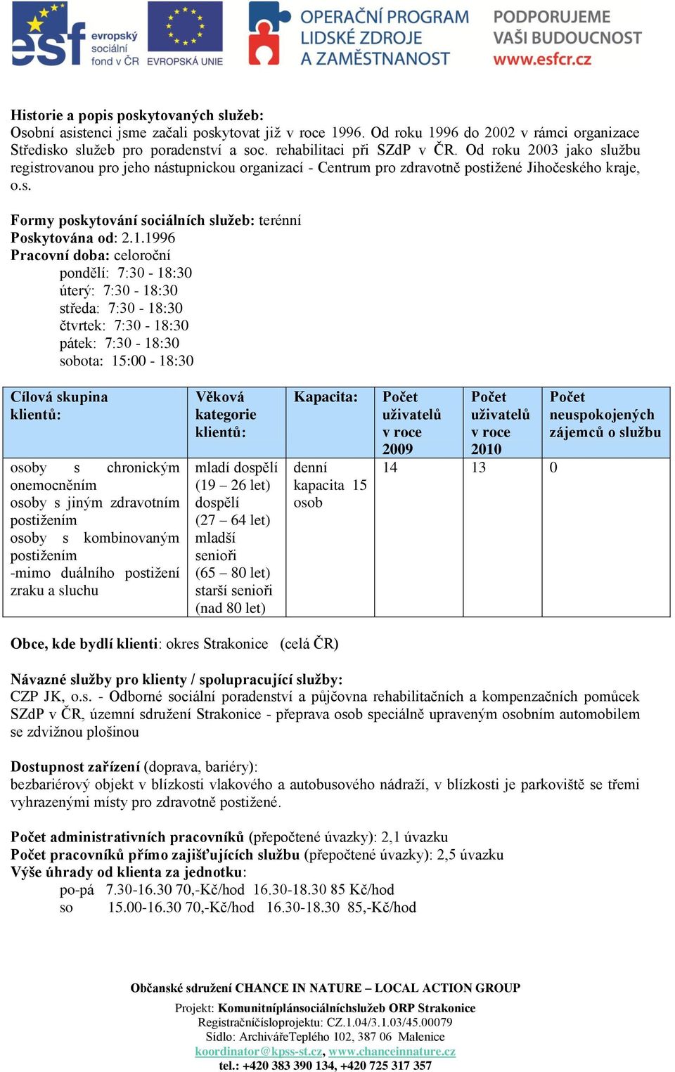 1996 Pracovní doba: celoroční pondělí: 7:30-18:30 úterý: 7:30-18:30 středa: 7:30-18:30 čtvrtek: 7:30-18:30 pátek: 7:30-18:30 sobota: 15:00-18:30 Cílová skupina osoby s chronickým onemocněním osoby s