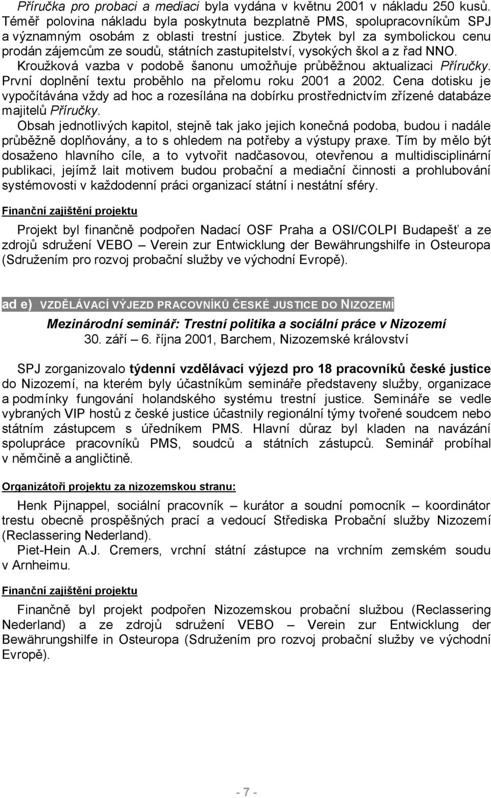 První doplnění textu proběhlo na přelomu roku 2001 a 2002. Cena dotisku je vypočítávána vždy ad hoc a rozesílána na dobírku prostřednictvím zřízené databáze majitelů Příručky.