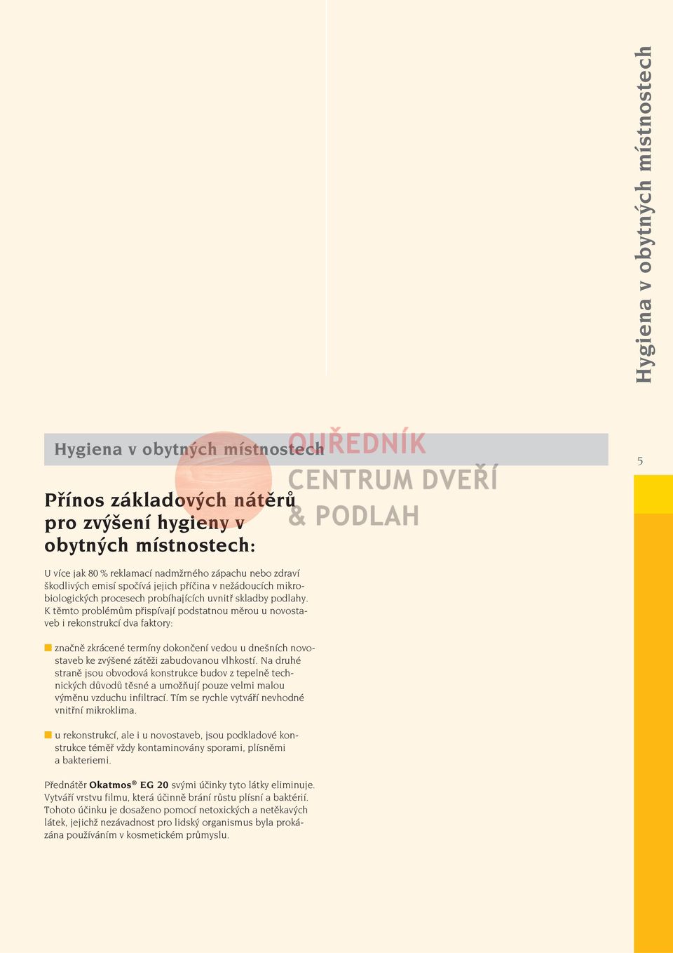 K těmto problémům přispívají podstatnou měrou u novostaveb i rekonstrukcí dva faktory: značně zkrácené termíny dokončení vedou u dnešních novostaveb ke zvýšené zátěži zabudovanou vlhkostí.