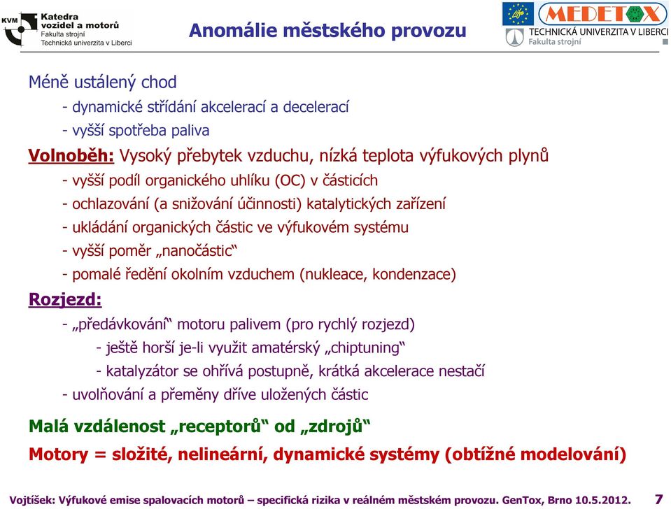 vzduchem (nukleace, kondenzace) Rozjezd: - předávkování motoru palivem (pro rychlý rozjezd) - ještě horší je-li využit amatérský chiptuning - katalyzátor se ohřívá postupně, krátká akcelerace nestačí