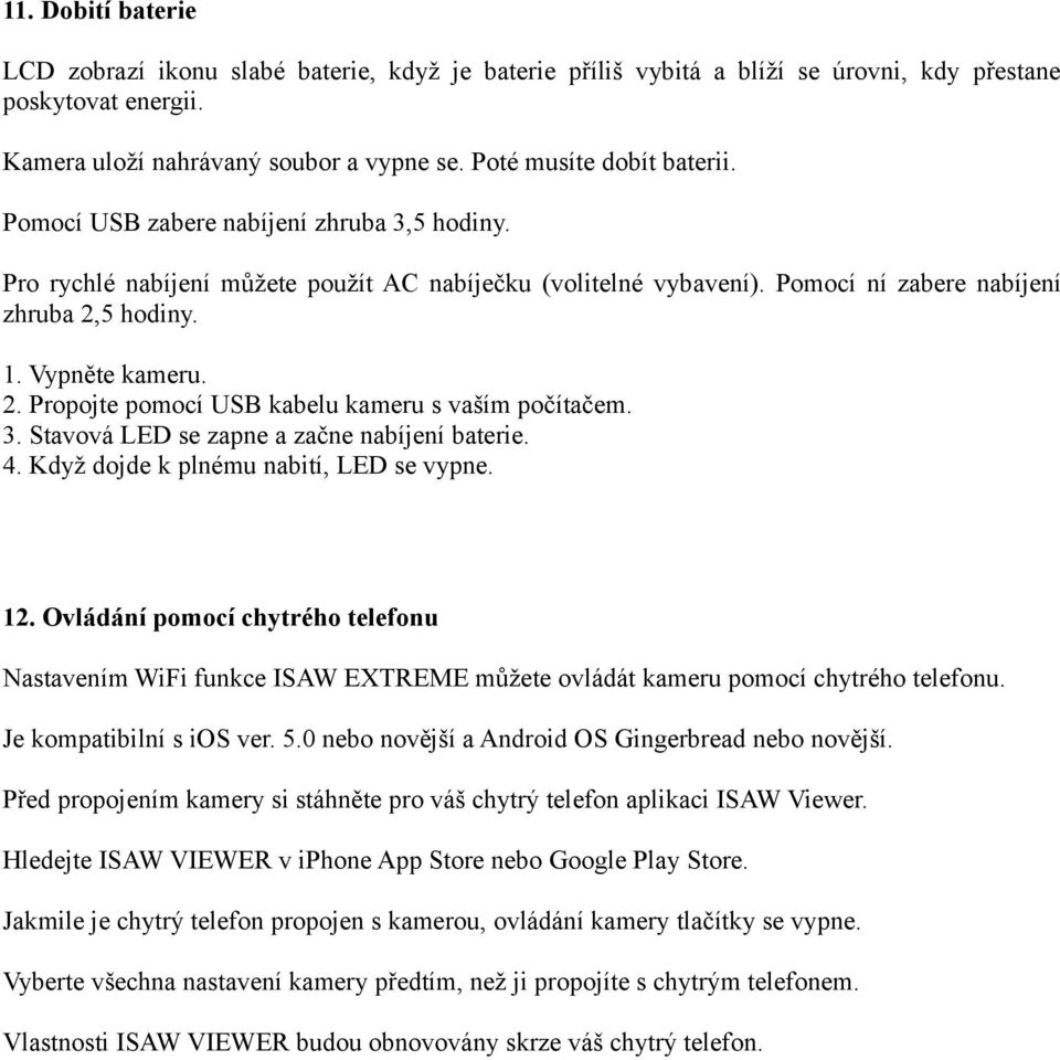 Vypněte kameru. 2. Propojte pomocí USB kabelu kameru s vaším počítačem. 3. Stavová LED se zapne a začne nabíjení baterie. 4. Když dojde k plnému nabití, LED se vypne. 12.