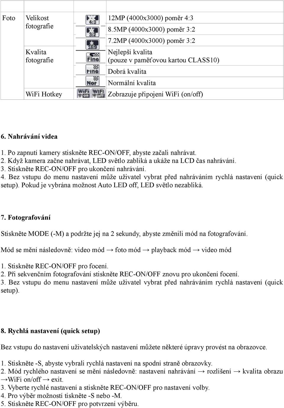 Po zapnutí kamery stiskněte REC-ON/OFF, abyste začali nahrávat. 2. Když kamera začne nahrávat, LED světlo zabliká a ukáže na LCD čas nahrávání. 3. Stiskněte REC-ON/OFF pro ukončení nahrávání. 4.