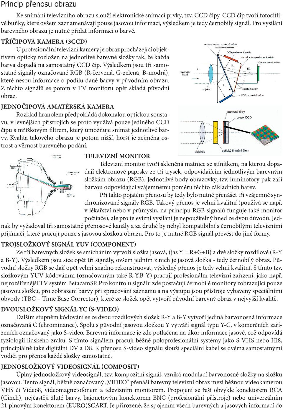 TŘÍČIPOVÁ KAMERA (3CCD) U profesionální televizní kamery je obraz procházející objektivem opticky rozložen na jednotlivé barevné složky tak, že každá barva dopadá na samostatný CCD čip.