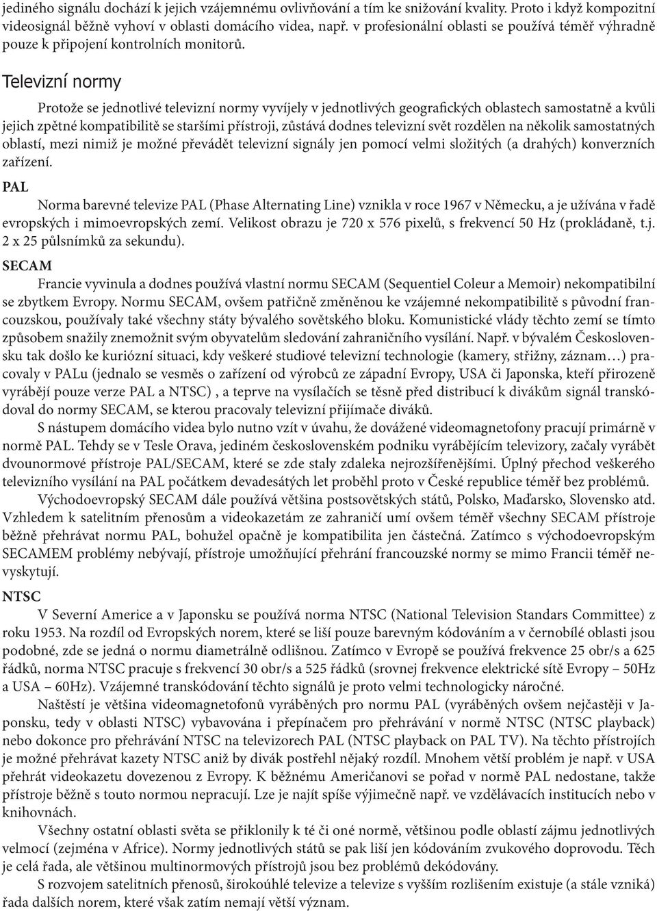 Televizní normy Protože se jednotlivé televizní normy vyvíjely v jednotlivých geografických oblastech samostatně a kvůli jejich zpětné kompatibilitě se staršími přístroji, zůstává dodnes televizní