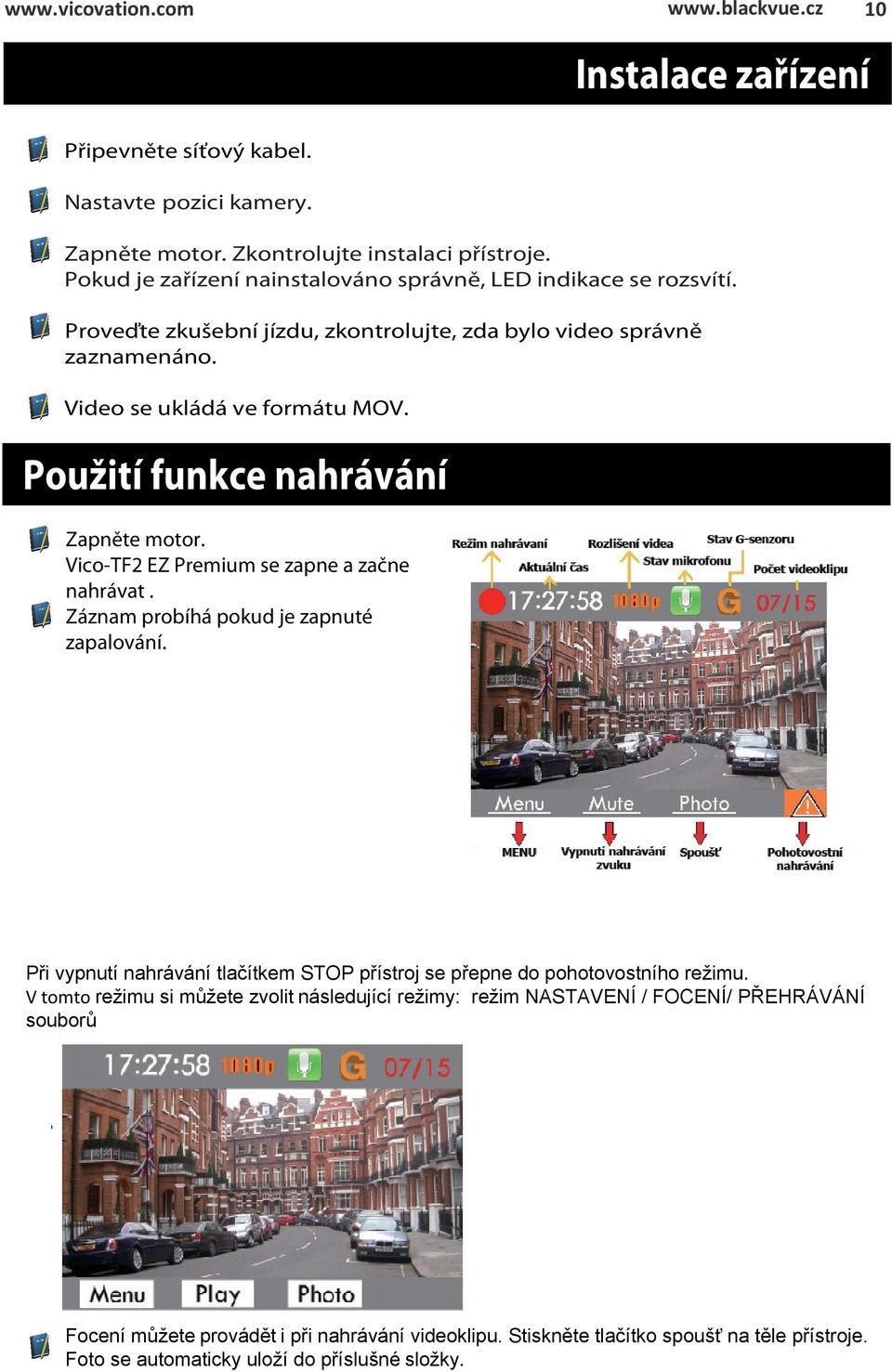 Použití funkce nahrávání Zapněte motor. Vico-TF2 EZ Premium se zapne a začne nahrávat. Záznam probíhá pokud je zapnuté zapalování.