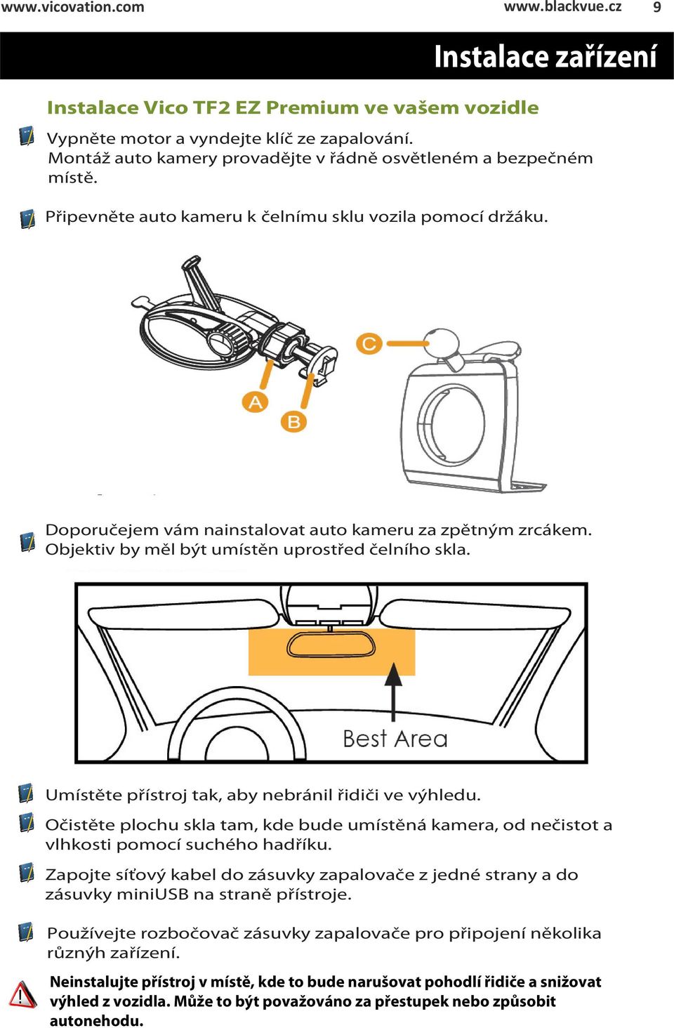 Objektiv by měl být umístěn uprostřed čelního skla. Umístěte přístroj tak, aby nebránil řidiči ve výhledu.