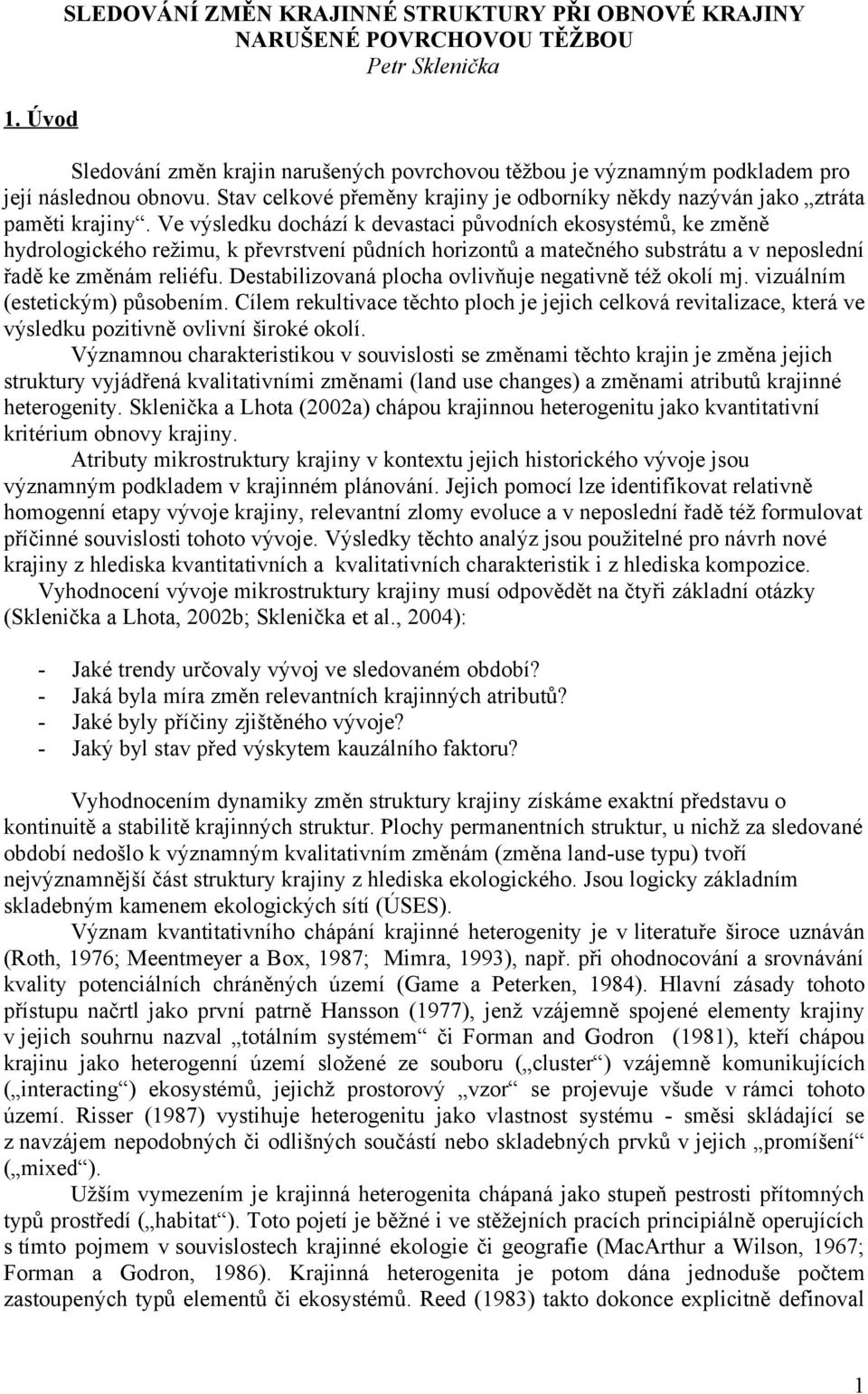 Ve výsledku dochází k devastaci půch ekosystémů, ke změně hydrologického režimu, k převrstvení půdních horizontů a matečného substrátu a v neposlední řadě ke změnám reliéfu.