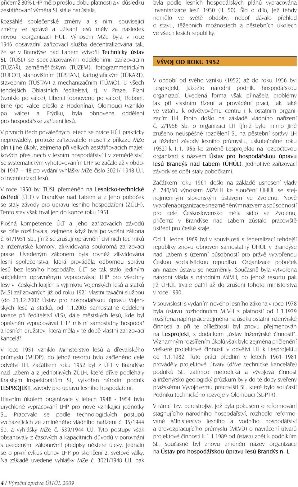 Výnosem MZe byla v roce 1946 dosavadní zařizovací služba decentralizována tak, že se v Brandýse nad Labem vytvořil Technický ústav SL (TÚSL) se specializovanými odděleními: zařizovacím (TÚZAŘ),