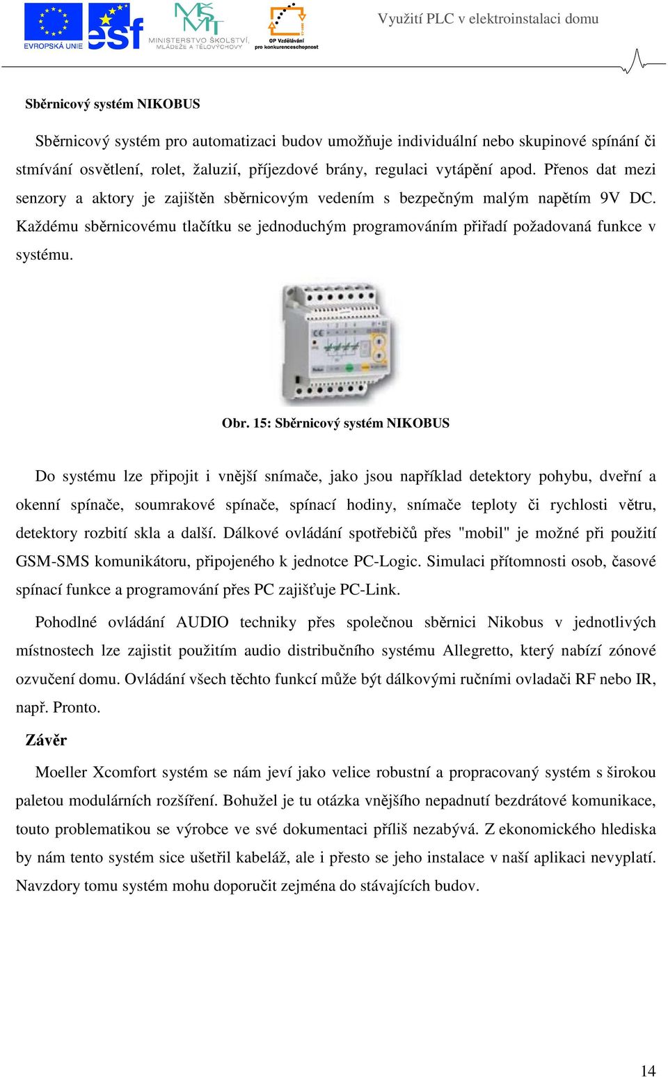 15: Sběrnicový systém NIKOBUS Do systému lze připojit i vnější snímače, jako jsou například detektory pohybu, dveřní a okenní spínače, soumrakové spínače, spínací hodiny, snímače teploty či rychlosti