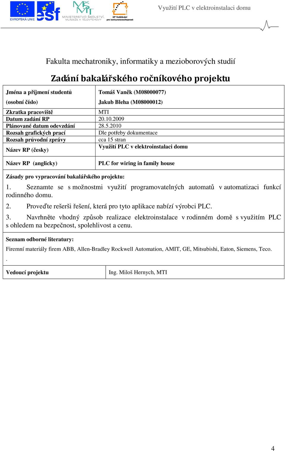 2010 Rozsah grafických prací Dle potřeby dokumentace Rozsah průvodní zprávy cca 15 stran Název RP (česky) Využití PLC v elektroinstalaci domu Název RP (anglicky) PLC for wiring in family house Zásady