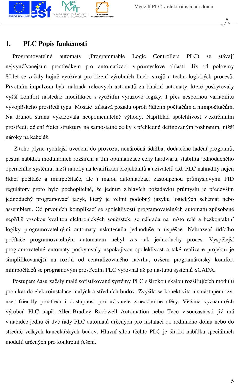 Prvotním impulzem byla náhrada reléových automatů za binární automaty, které poskytovaly vyšší komfort následné modifikace s využitím výrazové logiky.