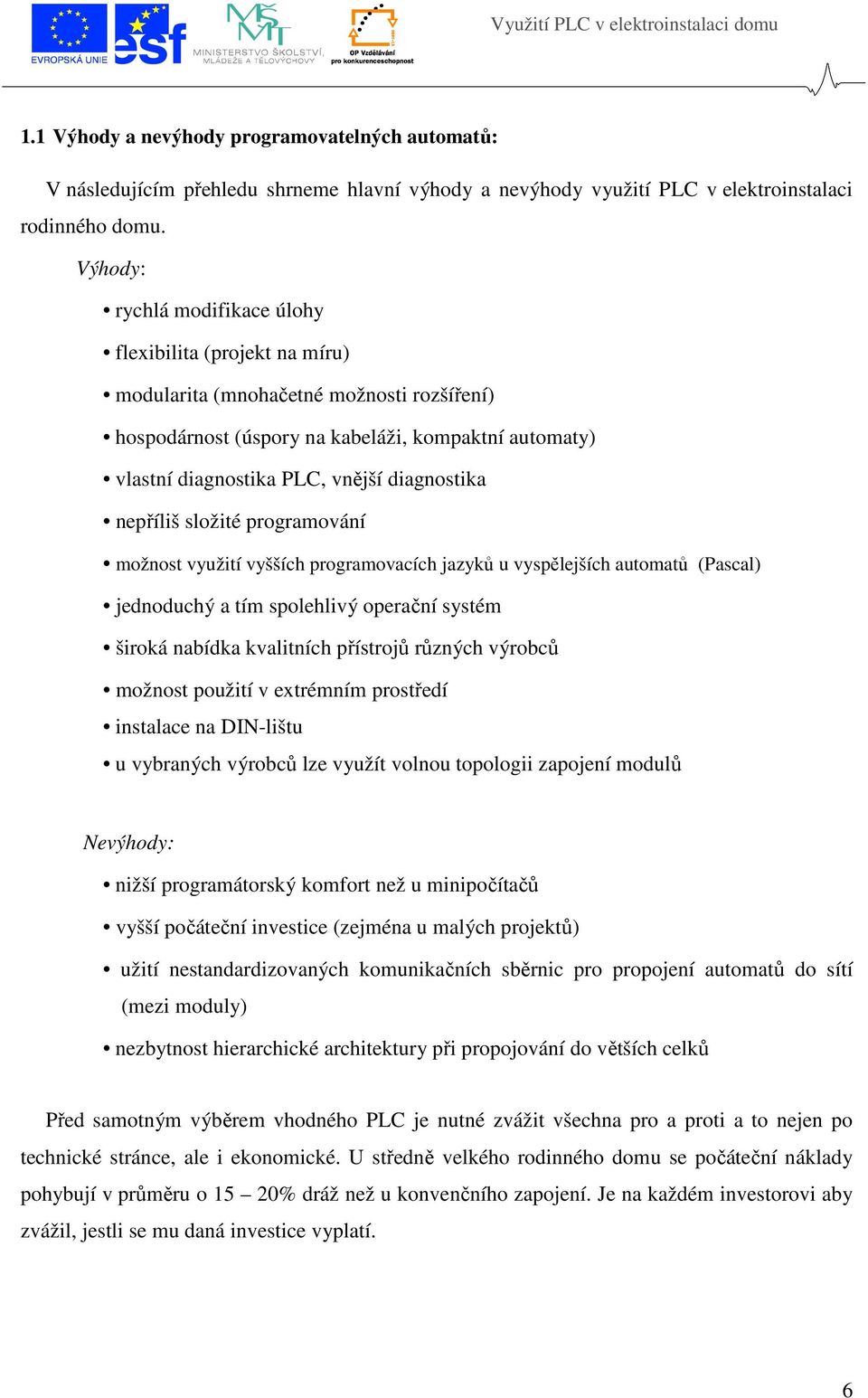 diagnostika nepříliš složité programování možnost využití vyšších programovacích jazyků u vyspělejších automatů (Pascal) jednoduchý a tím spolehlivý operační systém široká nabídka kvalitních