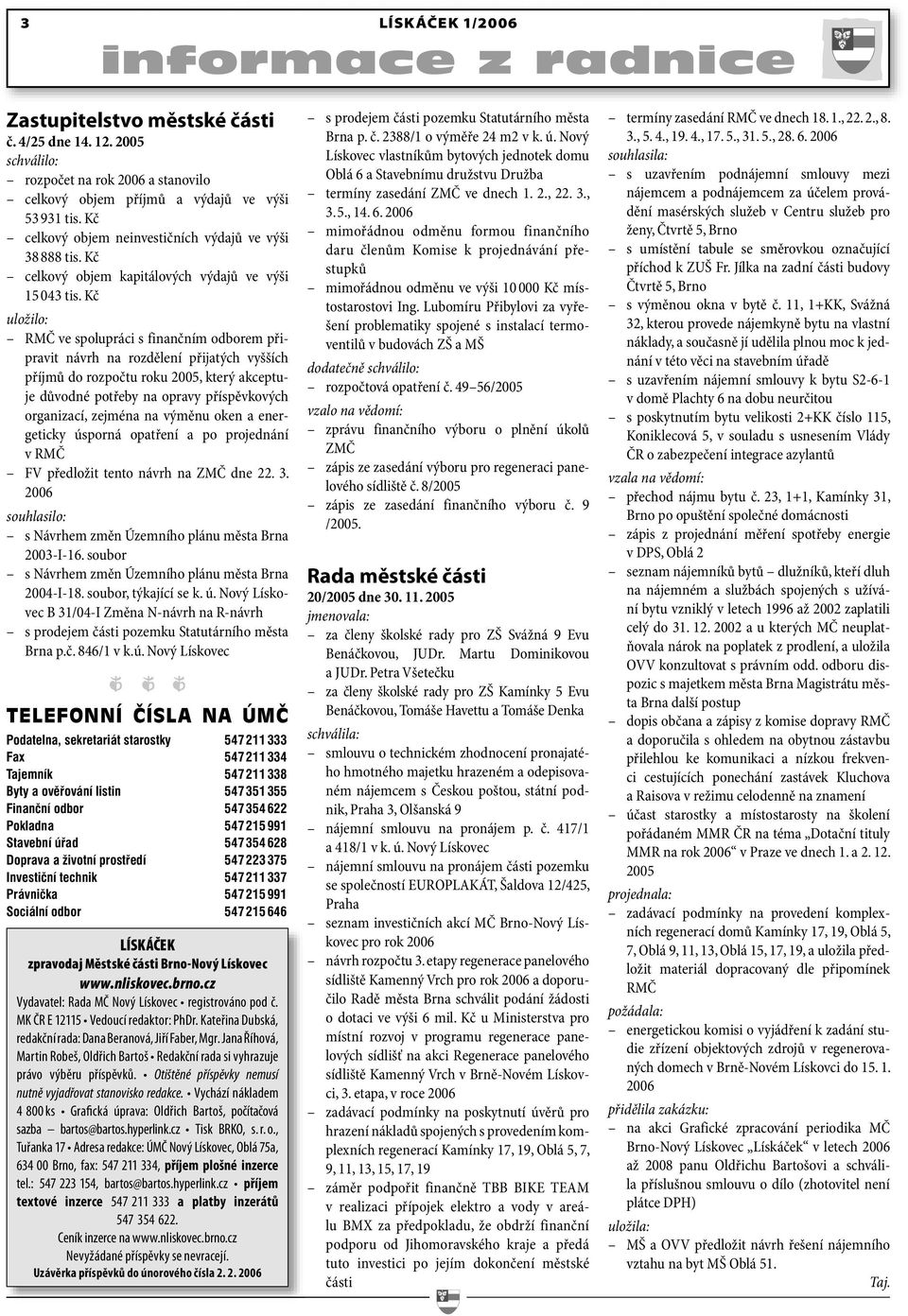 Kč uložilo: RMČ ve spolupráci s finančním odborem připravit návrh na rozdělení přijatých vyšších příjmů do rozpočtu roku 2005, který akceptuje důvodné potřeby na opravy příspěvkových organizací,