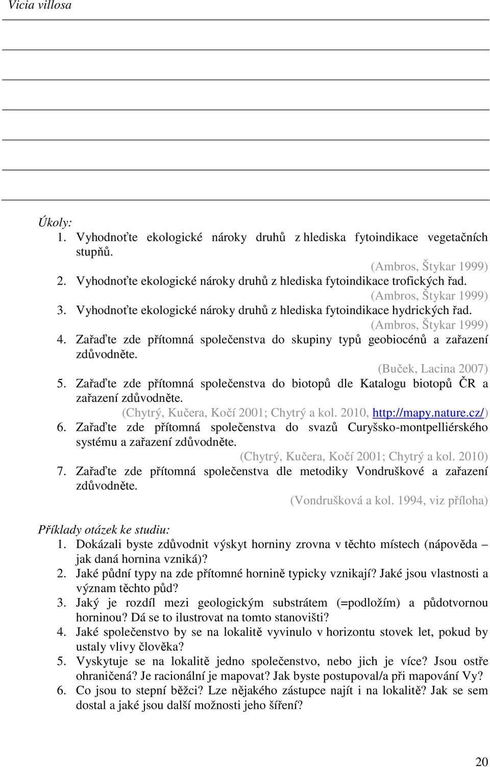 Zařaďte zde přítomná společenstva do skupiny typů geobiocénů a zařazení zdůvodněte. (Buček, Lacina 2007) 5. Zařaďte zde přítomná společenstva do biotopů dle Katalogu biotopů ČR a zařazení zdůvodněte.