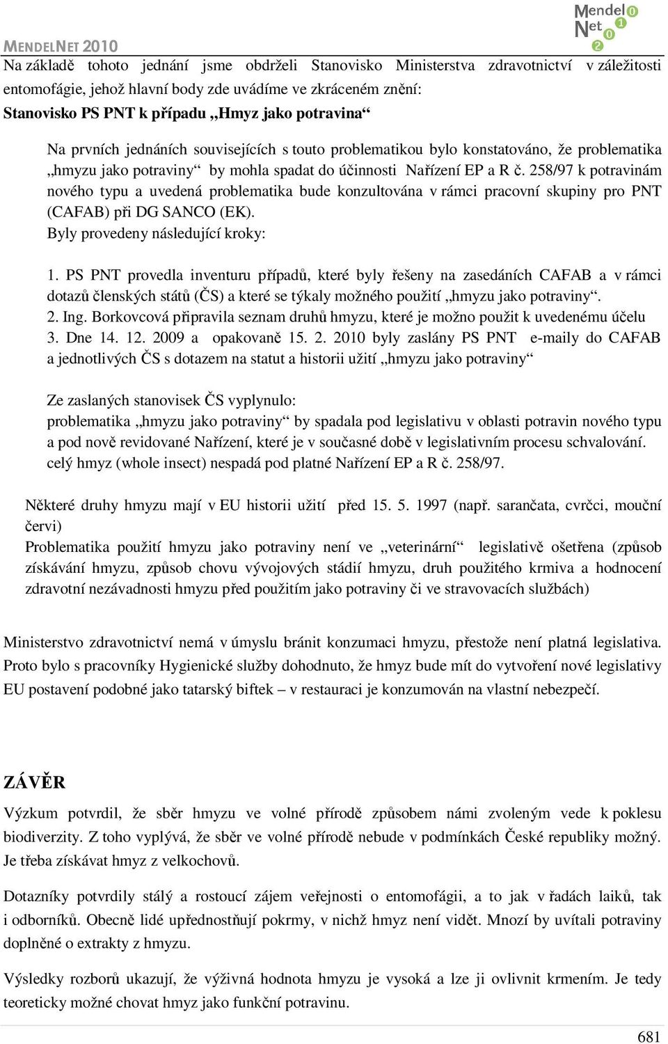 258/97 k potravinám nového typu a uvedená problematika bude konzultována v rámci pracovní skupiny pro PNT (CAFAB) při DG SANCO (EK). Byly provedeny následující kroky: 1.