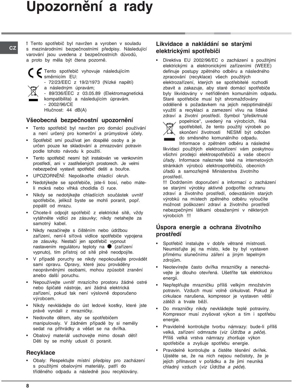 Tento spotřebič vyhovuje následujícím směrnicím EU: - 72/23/EEC z 19/2/1973 (Nízké napětí) a následným úpravám; - 89/336/EEC z 03.05.89 (Elektromagnetická kompatibilita) a následujícím úpravám.