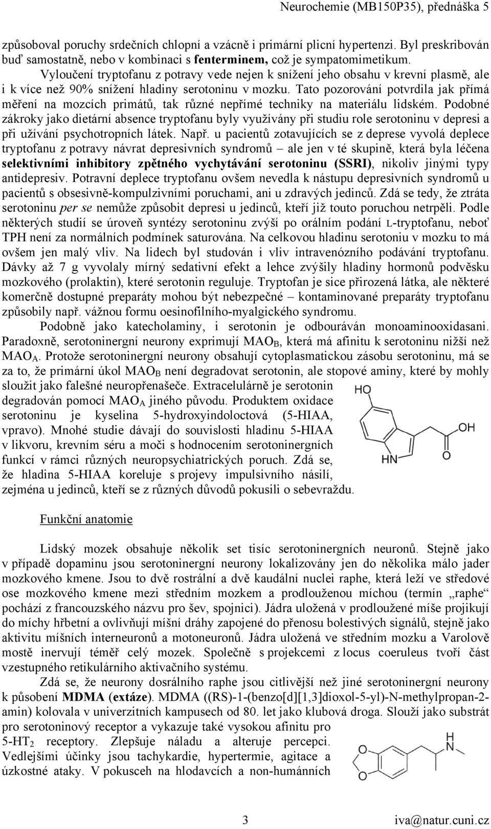 Tato pozorování potvrdila jak přímá měření na mozcích primátů, tak různé nepřímé techniky na materiálu lidském.