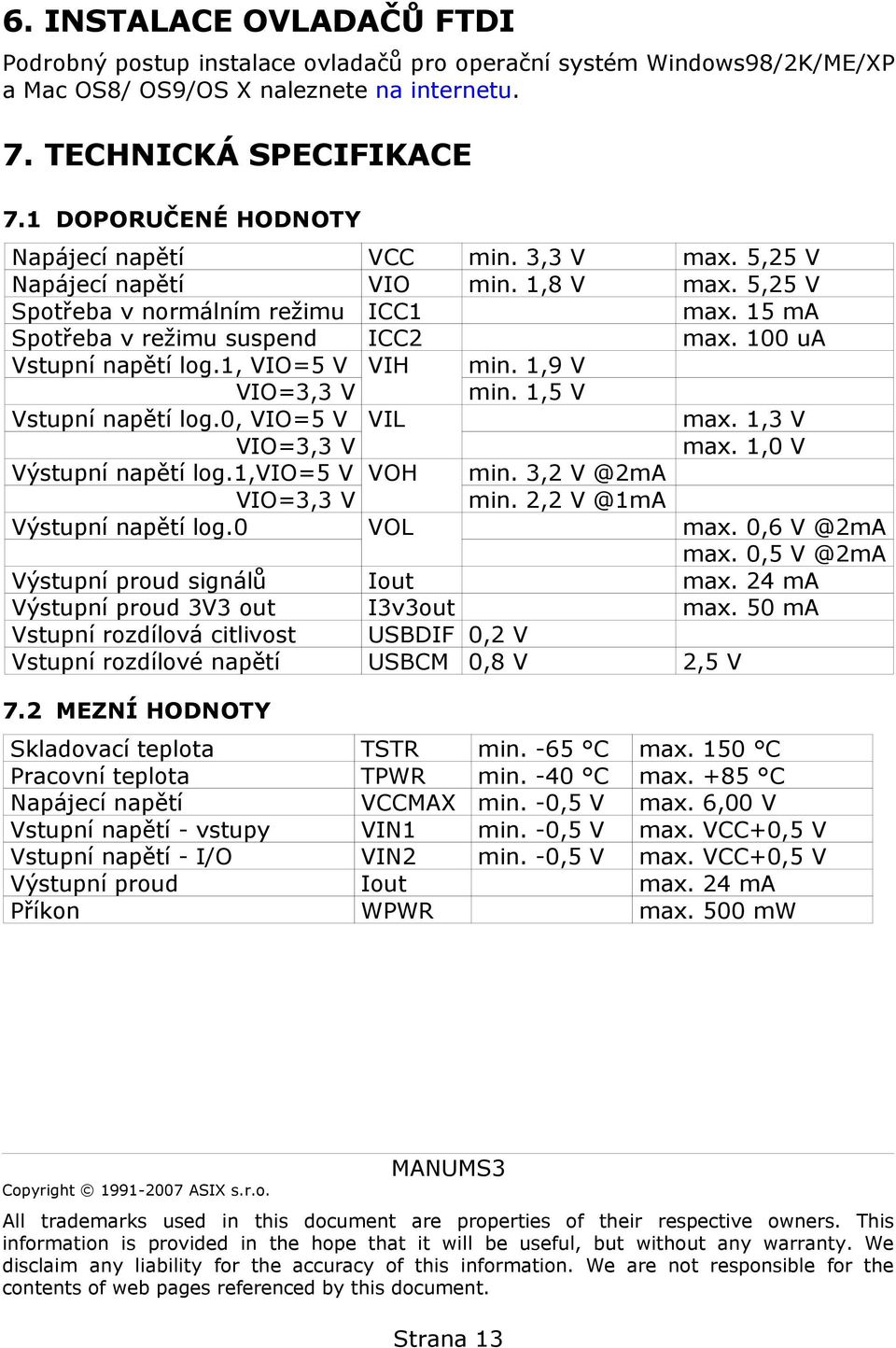 100 ua Vstupní napětí log.1, VIO=5 V VIH min. 1,9 V VIO=3,3 V min. 1,5 V Vstupní napětí log.0, VIO=5 V VIL max. 1,3 V VIO=3,3 V max. 1,0 V Výstupní napětí log.1,vio=5 V VOH min.