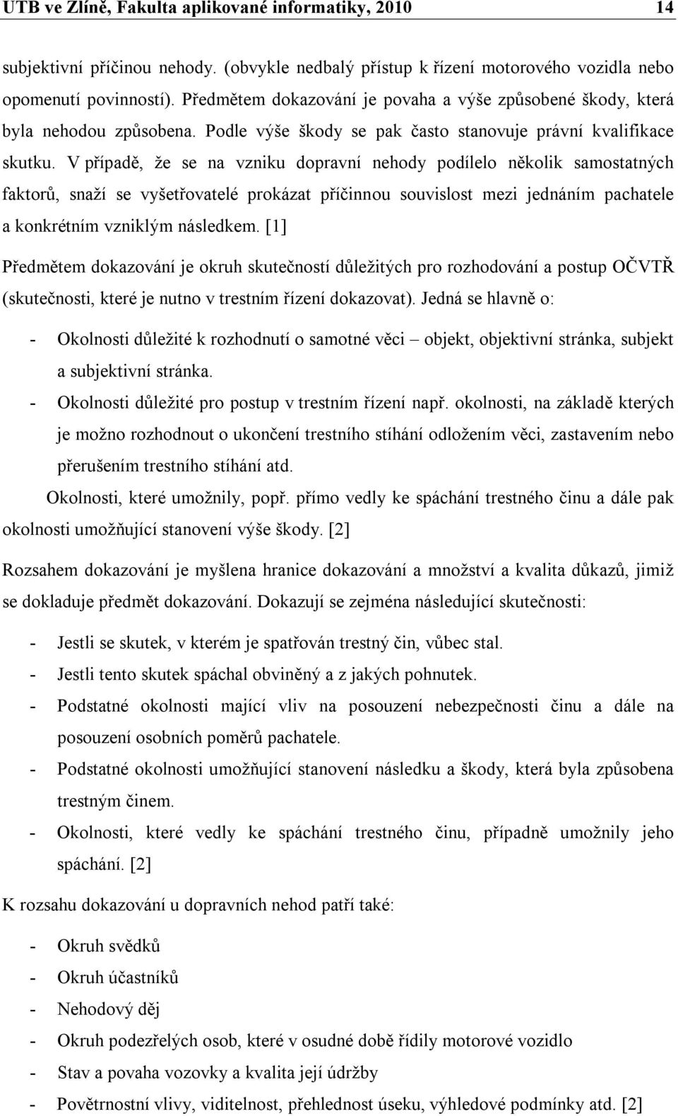 V případě, že se na vzniku dopravní nehody podílelo několik samostatných faktorů, snaží se vyšetřovatelé prokázat příčinnou souvislost mezi jednáním pachatele a konkrétním vzniklým následkem.