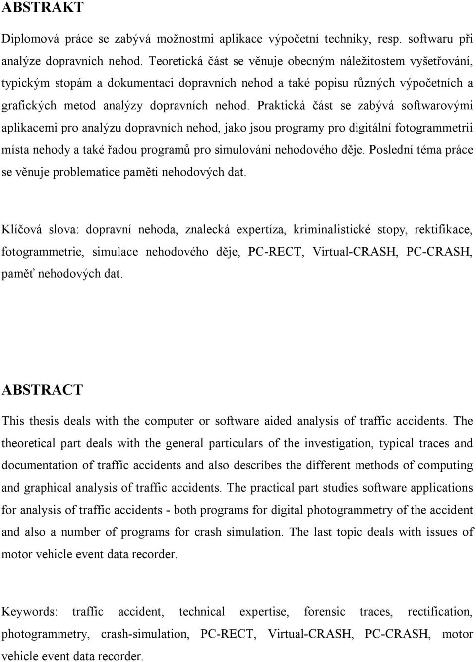 Praktická část se zabývá softwarovými aplikacemi pro analýzu dopravních nehod, jako jsou programy pro digitální fotogrammetrii místa nehody a také řadou programů pro simulování nehodového děje.