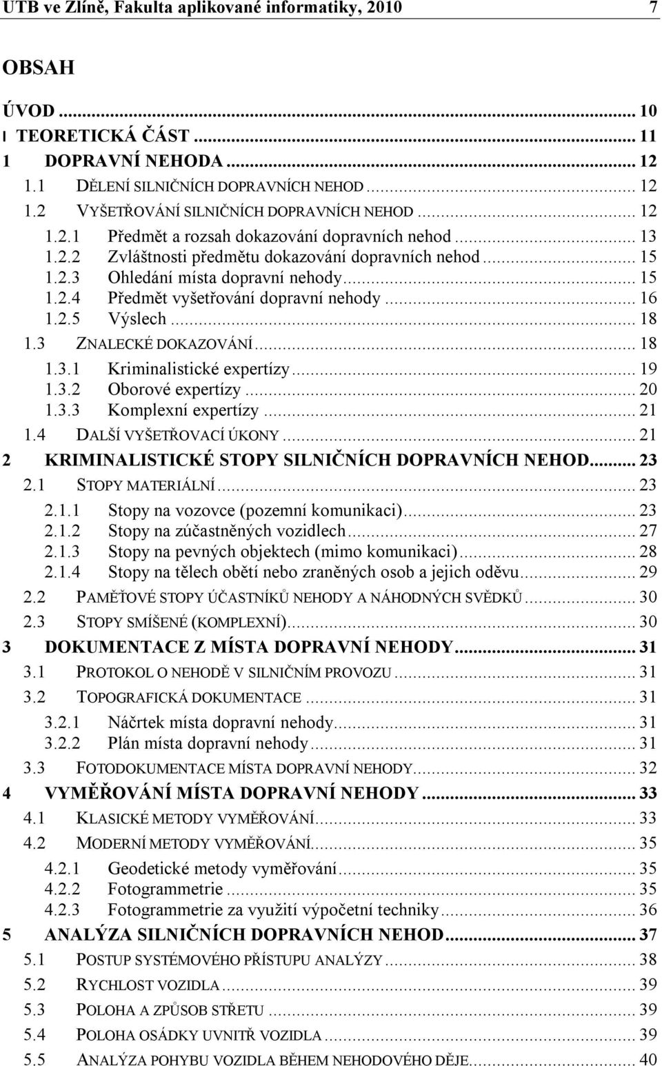 .. 16 1.2.5 Výslech... 18 1.3 ZNALECKÉ DOKAZOVÁNÍ... 18 1.3.1 Kriminalistické expertízy... 19 1.3.2 Oborové expertízy... 20 1.3.3 Komplexní expertízy... 21 1.4 DALŠÍ VYŠETŘOVACÍ ÚKONY.