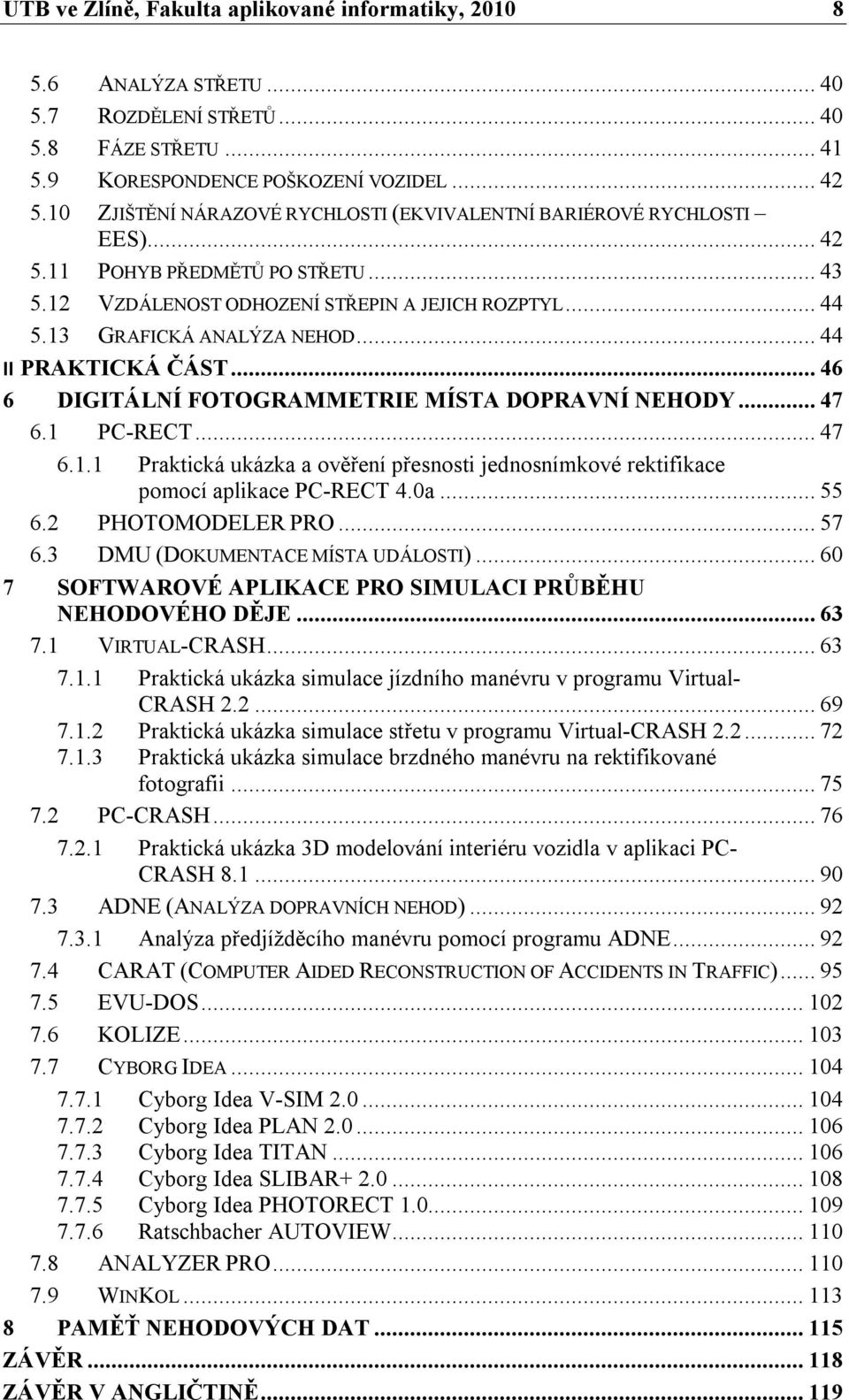 .. 44 II PRAKTICKÁ ČÁST... 46 6 DIGITÁLNÍ FOTOGRAMMETRIE MÍSTA DOPRAVNÍ NEHODY... 47 6.1 PC-RECT... 47 6.1.1 Praktická ukázka a ověření přesnosti jednosnímkové rektifikace pomocí aplikace PC-RECT 4.