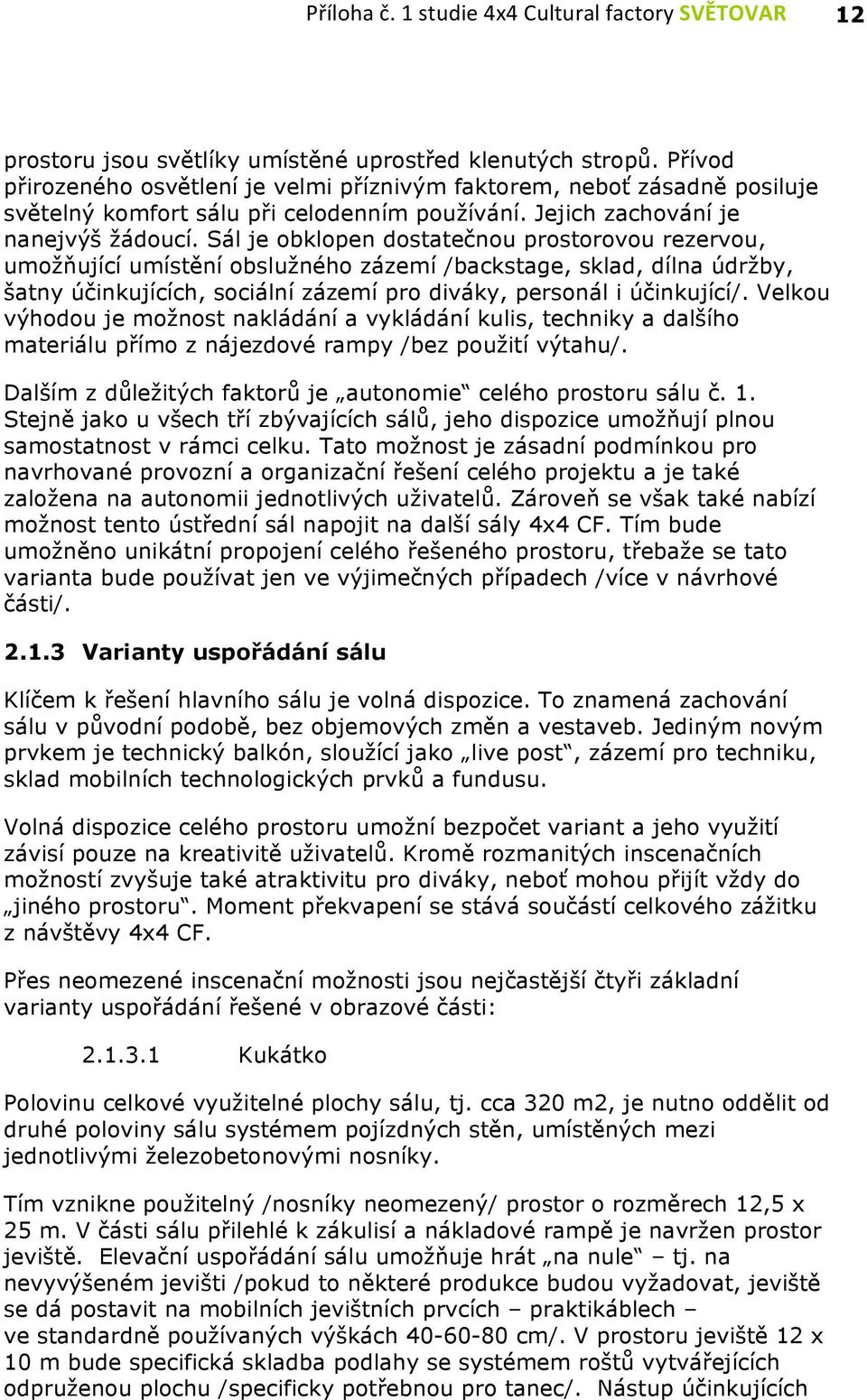 Sál je obklopen dostatečnou prostorovou rezervou, umožňující umístění obslužného zázemí /backstage, sklad, dílna údržby, šatny účinkujících, sociální zázemí pro diváky, personál i účinkující/.