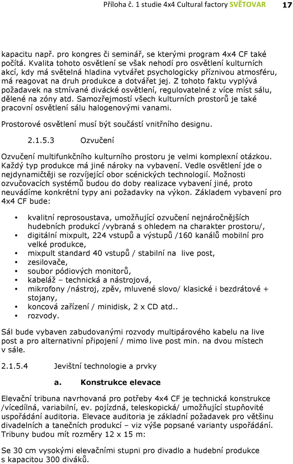 Z tohoto faktu vyplývá požadavek na stmívané divácké osvětlení, regulovatelné z více míst sálu, dělené na zóny atd.