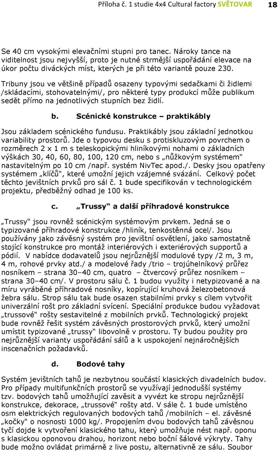 Tribuny jsou ve většině případů osazeny typovými sedačkami či židlemi /skládacími, stohovatelnými/, pro některé typy produkcí může publikum sedět přímo na jednotlivých stupních be