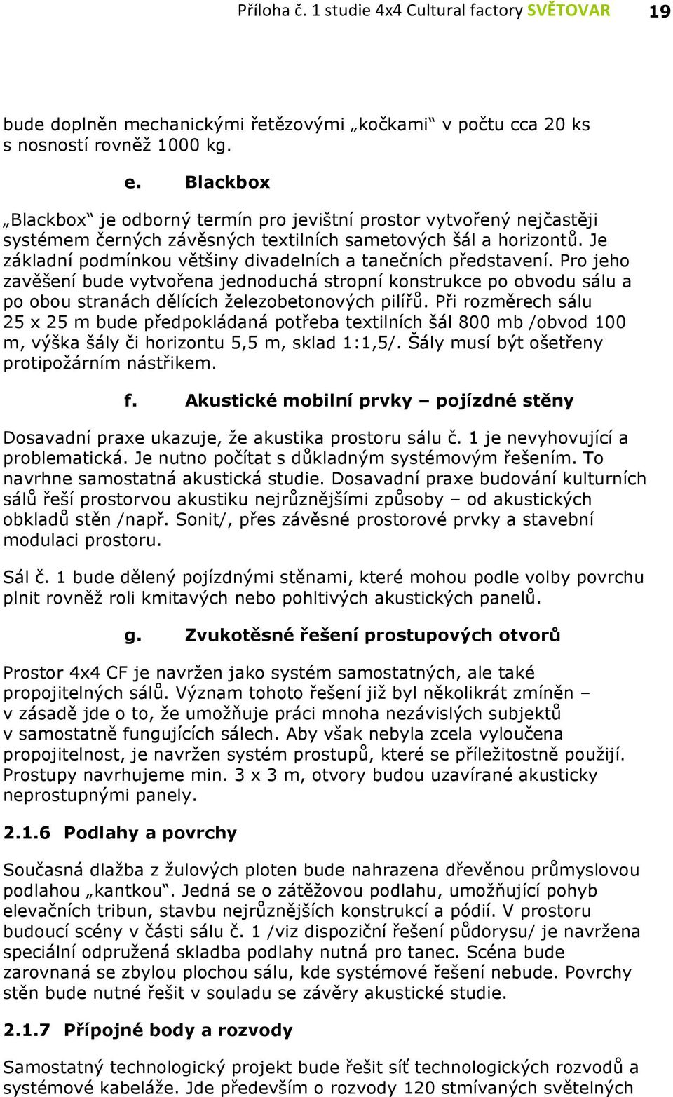 Je základní podmínkou většiny divadelních a tanečních představení. Pro jeho zavěšení bude vytvořena jednoduchá stropní konstrukce po obvodu sálu a po obou stranách dělících železobetonových pilířů.