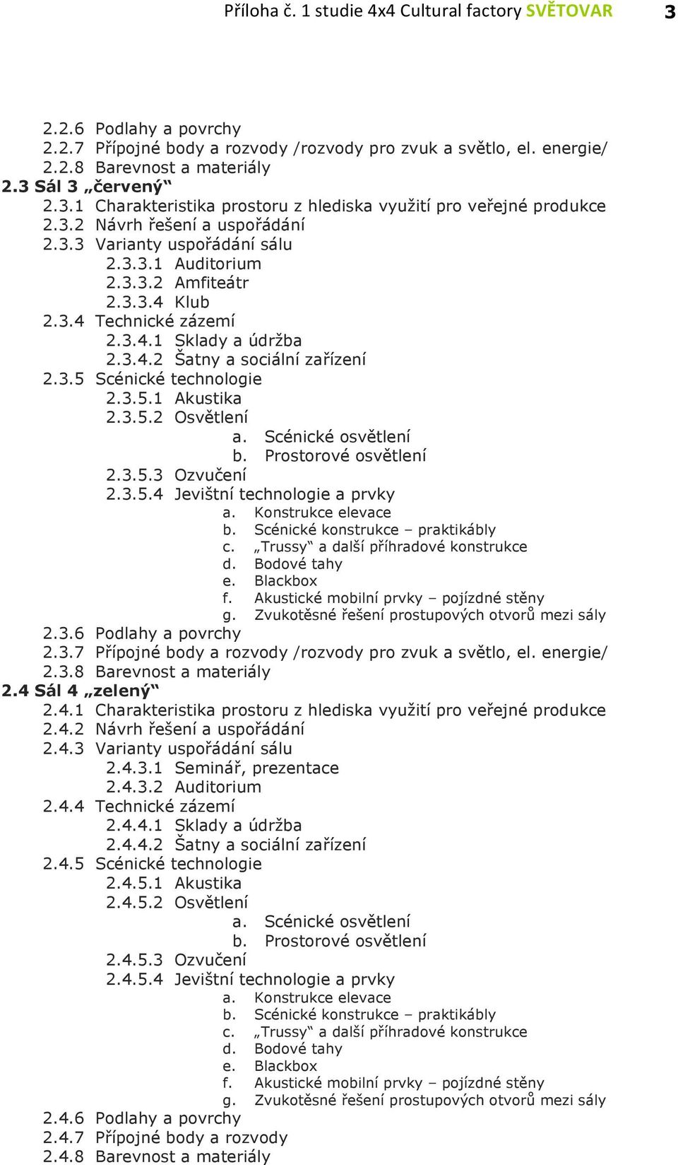 3.5.1 Akustika 2.3.5.2 Osvětlení a. Scénické osvětlení b. Prostorové osvětlení 2.3.5.3 Ozvučení 2.3.5.4 Jevištní technologie a prvky a. Konstrukce elevace b. Scénické konstrukce praktikábly c.