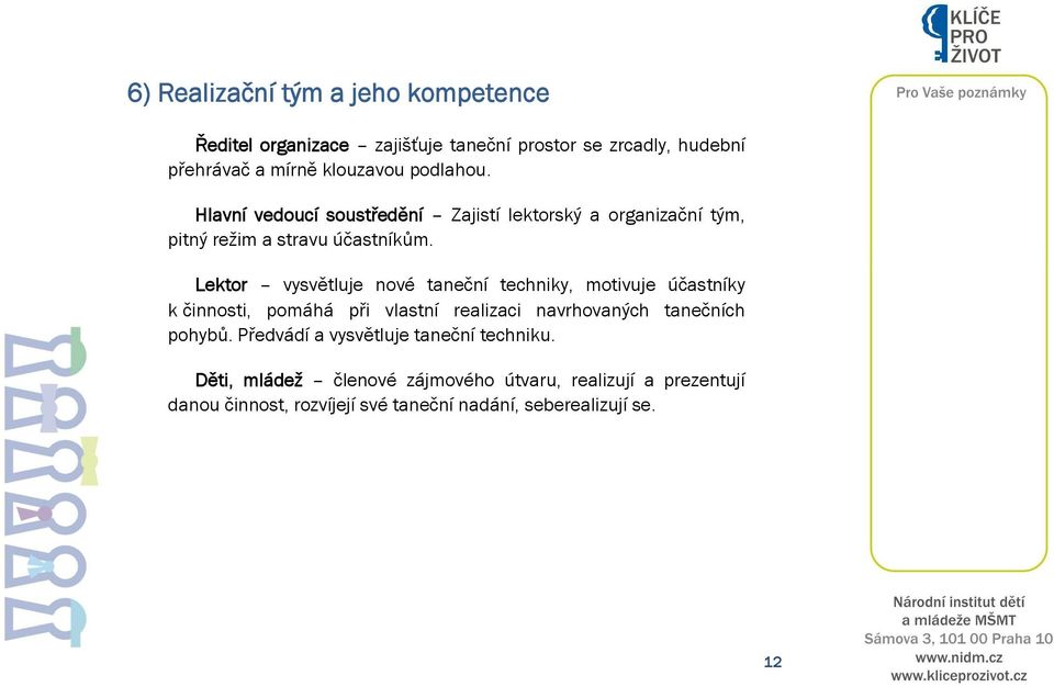 Lektor vysvětluje nové taneční techniky, motivuje účastníky k činnosti, pomáhá při vlastní realizaci navrhovaných tanečních pohybů.