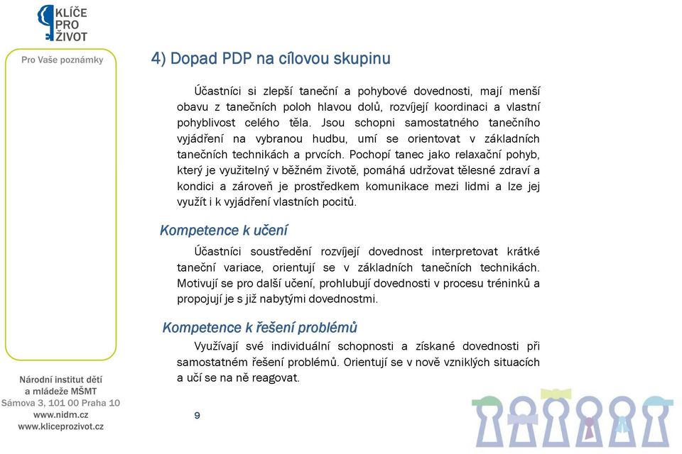 Pochopí tanec jako relaxační pohyb, který je využitelný v běžném životě, pomáhá udržovat tělesné zdraví a kondici a zároveň je prostředkem komunikace mezi lidmi a lze jej využít i k vyjádření