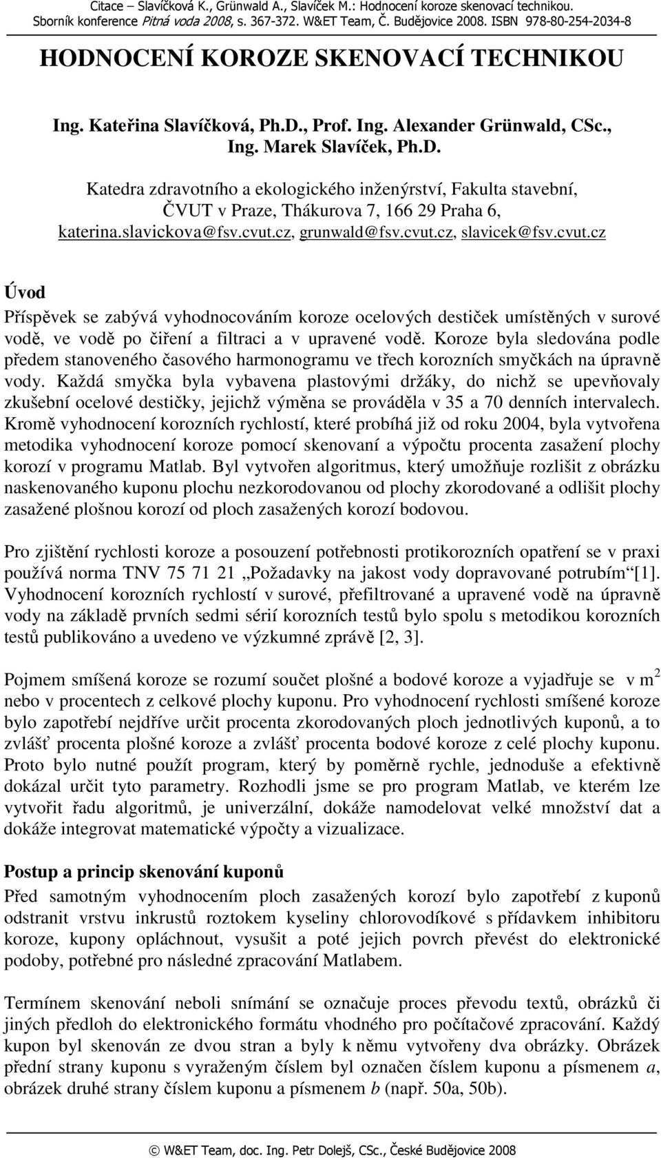 slavickova@fsv.cvut.cz, grunwald@fsv.cvut.cz, slavicek@fsv.cvut.cz Úvod Příspěvek se zabývá vyhodnocováním koroze ocelových destiček umístěných v surové vodě, ve vodě po čiření a filtraci a v upravené vodě.