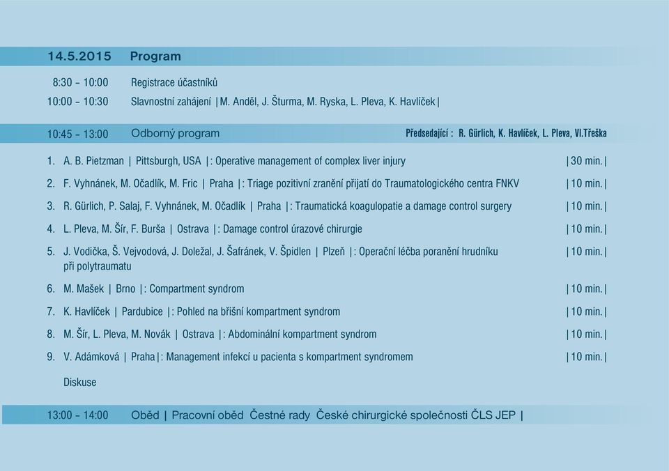 Fric Praha : Triage pozitivní zranění přijatí do Traumatologického centra FNKV 10 min. R. Gürlich, P. Salaj, F. Vyhnánek, M. Očadlík Praha : Traumatická koagulopatie a damage control surgery 10 min.