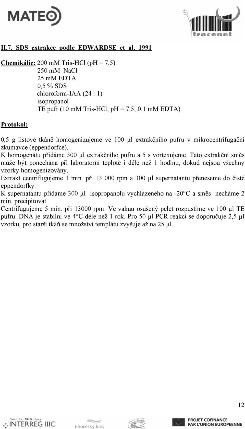 homogenizujeme ve 100 µl extrakčního pufru v mikrocentrifugační zkumavce (eppendorfce). K homogenátu přidáme 300 µl extrakčního pufru a 5 s vortexujeme.