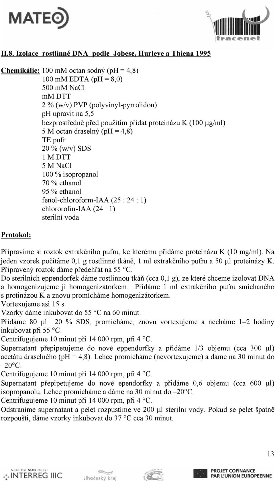 (25 : 24 : 1) chlororofm-iaa (24 : 1) sterilní voda Protokol: Připravíme si roztok extrakčního pufru, ke kterému přidáme proteinázu K (10 mg/ml).