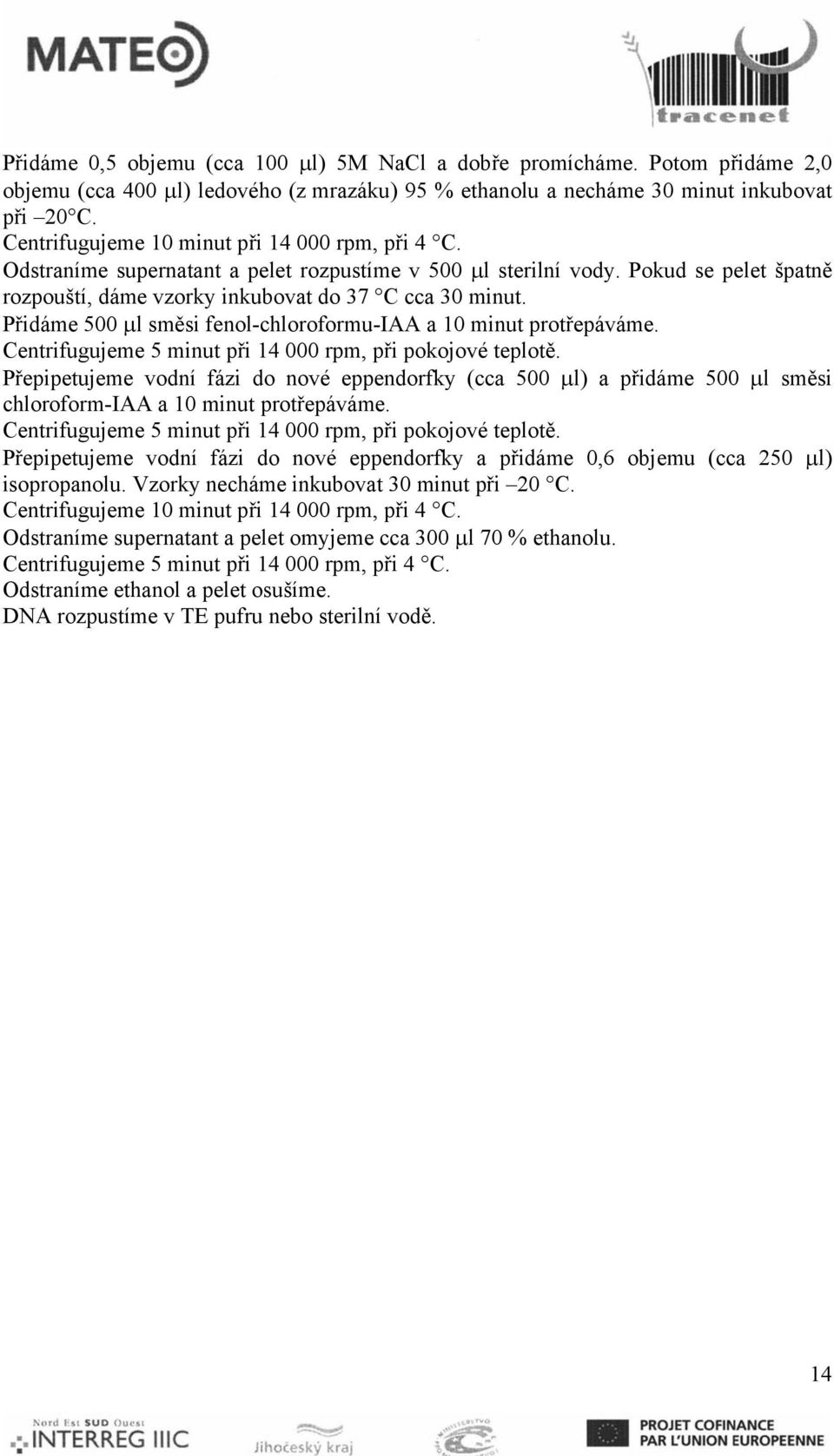 Přidáme 500 μl směsi fenol-chloroformu-iaa a 10 minut protřepáváme. Centrifugujeme 5 minut při 14 000 rpm, při pokojové teplotě.