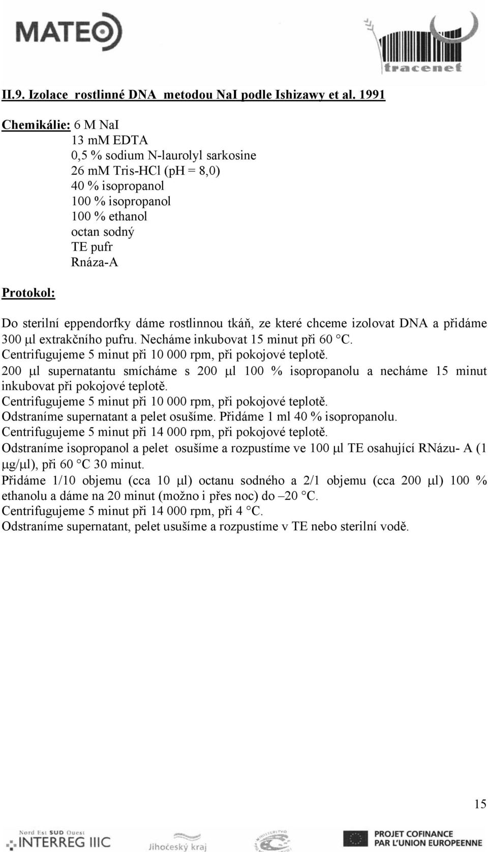 eppendorfky dáme rostlinnou tkáň, ze které chceme izolovat DNA a přidáme 300 μl extrakčního pufru. Necháme inkubovat 15 minut při 60 C. Centrifugujeme 5 minut při 10 000 rpm, při pokojové teplotě.