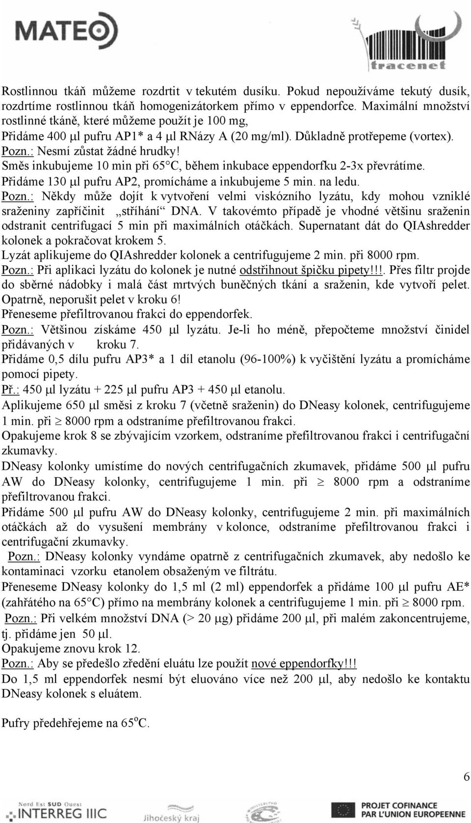 Směs inkubujeme 10 min při 65 C, během inkubace eppendorfku 2-3x převrátíme. Přidáme 130 μl pufru AP2, promícháme a inkubujeme 5 min. na ledu. Pozn.