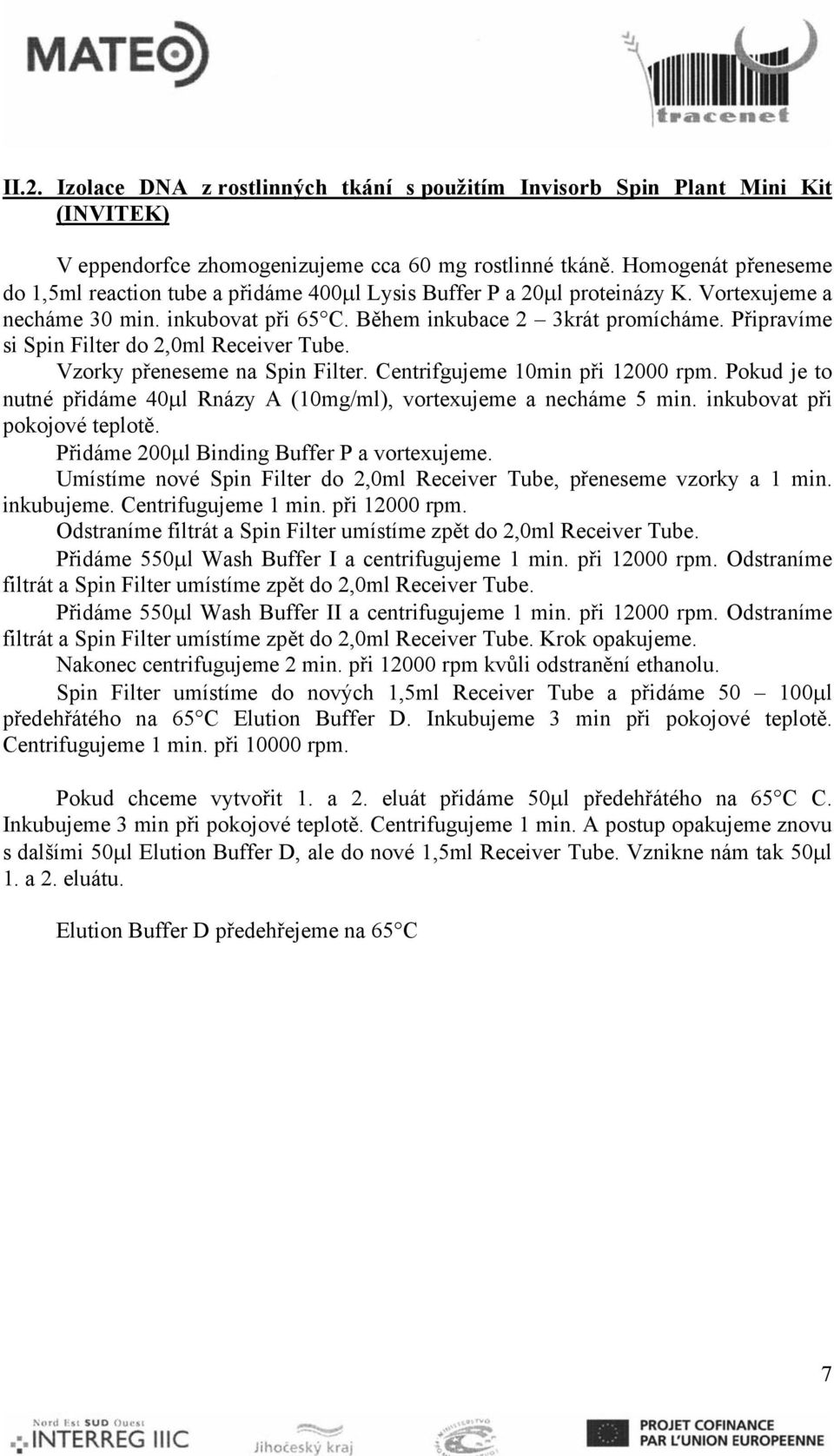 Připravíme si Spin Filter do 2,0ml Receiver Tube. Vzorky přeneseme na Spin Filter. Centrifgujeme 10min při 12000 rpm. Pokud je to nutné přidáme 40μl Rnázy A (10mg/ml), vortexujeme a necháme 5 min.