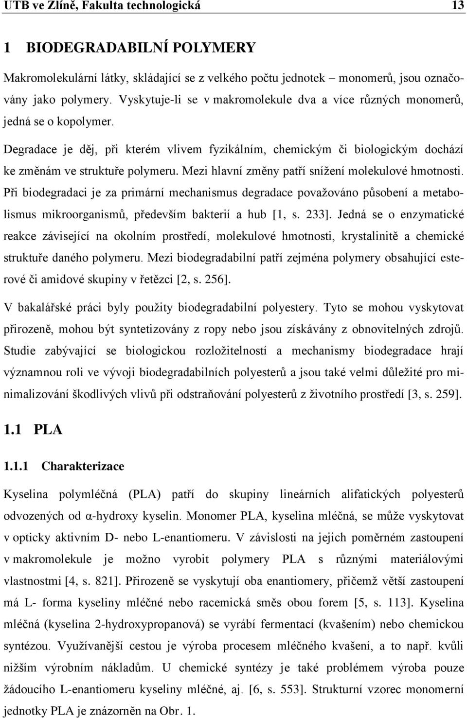 Mezi hlavní změny patří snížení molekulové hmotnosti. Při biodegradaci je za primární mechanismus degradace považováno působení a metabolismus mikroorganismů, především bakterií a hub [1, s. 233].