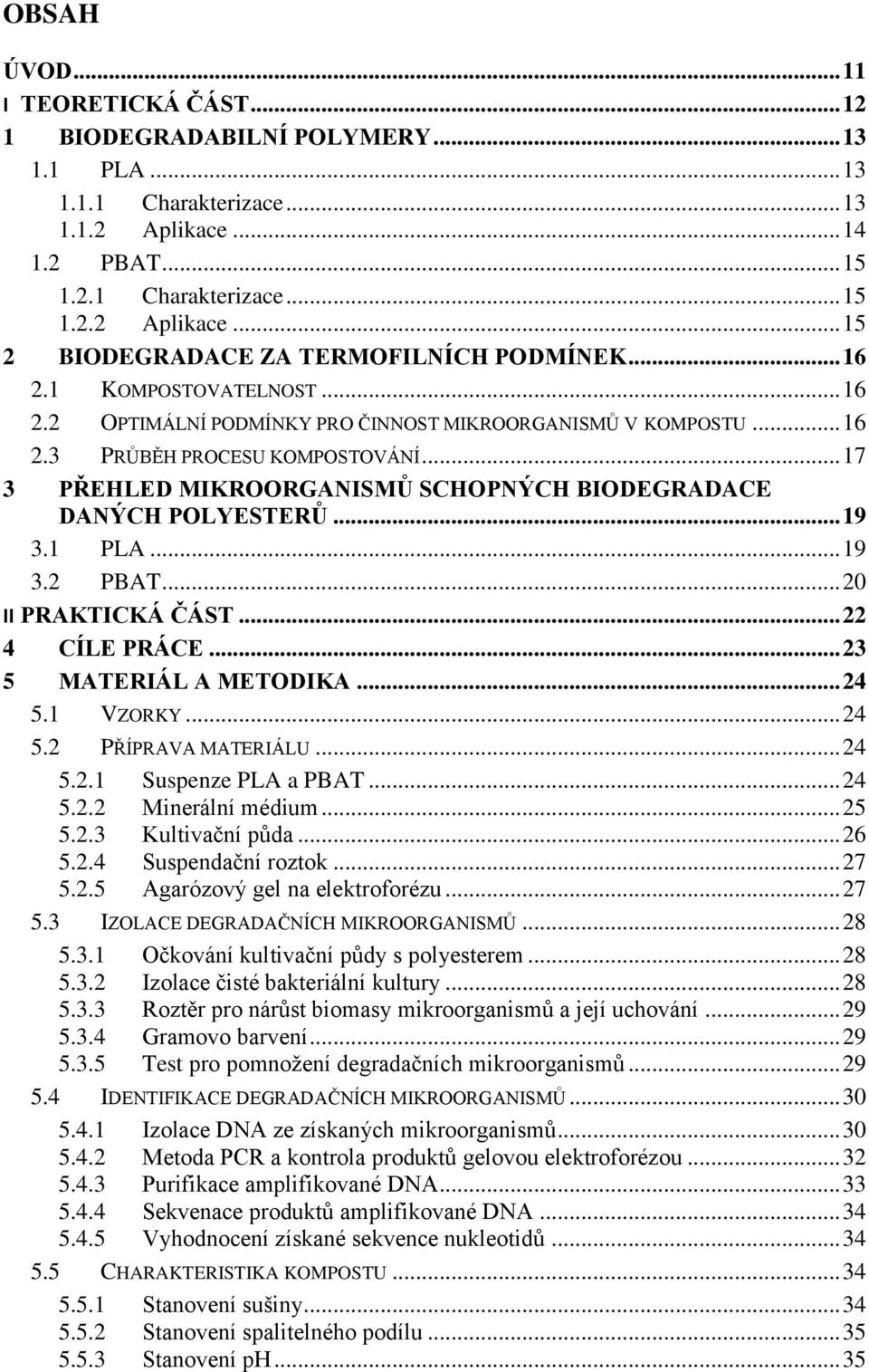 .. 17 3 PŘEHLED MIKROORGANISMŮ SCHOPNÝCH BIODEGRADACE DANÝCH POLYESTERŮ... 19 3.1 PLA... 19 3.2 PBAT... 20 II PRAKTICKÁ ČÁST... 22 4 CÍLE PRÁCE... 23 5 MATERIÁL A METODIKA... 24 5.