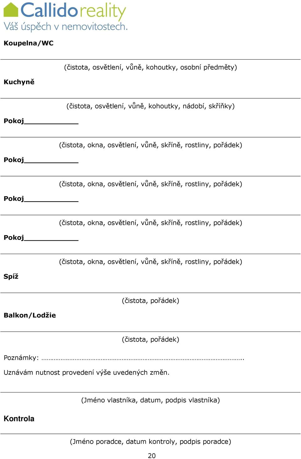 vůně, skříně, rostliny, pořádek) Spíž (čistota, okna, osvětlení, vůně, skříně, rostliny, pořádek) Balkon/Lodžie (čistota, pořádek) (čistota, pořádek)