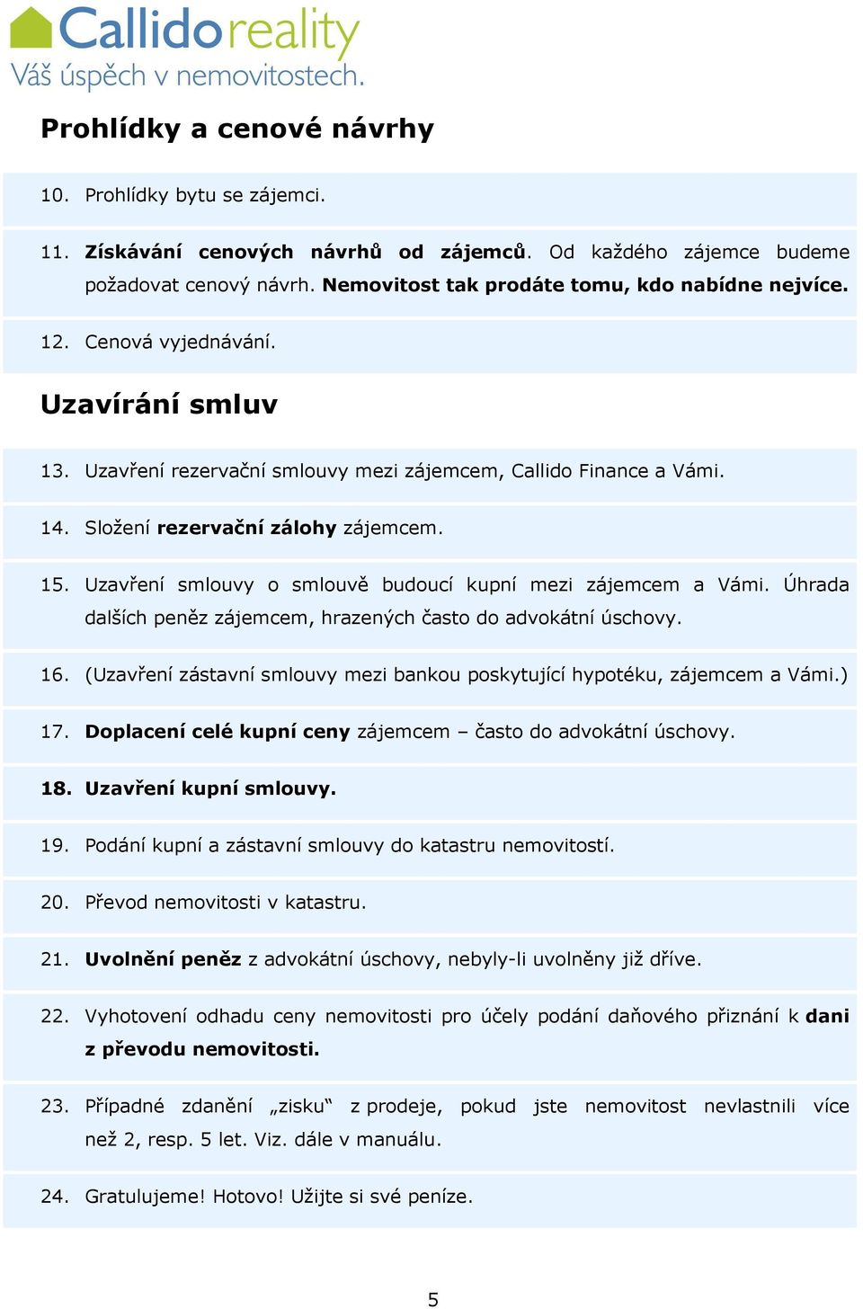 Uzavření smlouvy o smlouvě budoucí kupní mezi zájemcem a Vámi. Úhrada dalších peněz zájemcem, hrazených často do advokátní úschovy. 16.