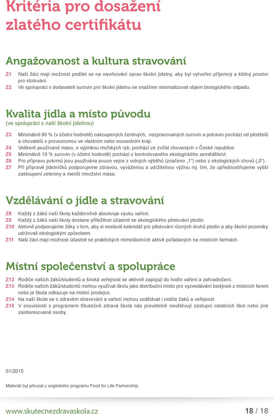 Kvalita jídla a místo původu (ve spolupráci s naší školní jídelnou) Z3 Minimálně 80 % (v účetní hodnotě) nakoupených čerstvých, nezpracovaných surovin a potravin pochází od pěstitelů a chovatelů s